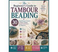 The Beginner's Guide to Tambour Beading: 30 Embellishment Projects to Master Elegant Beaded Embroidery for Beginners