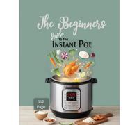 The Beginners Guide to the Instant pot-Getting to know your Instant Pot: Book 1: Master Your Pressure Cooker Effortlessly With Troubleshooter and Guide