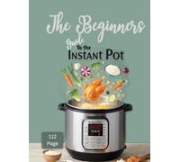 The Beginners Guide to the Instant pot-Getting to know your Instant Pot: Book 1:: Master Your Pressure Cooker Effortlessly With Troubleshooter and Guide