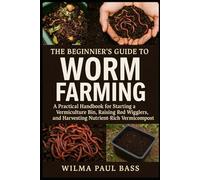 The Beginner's Guide to Worm Farming: A Practical Handbook for Starting a Vermiculture Bin, Raising Red Wigglers, and Harvesting Nutrient-Rich Vermicompost.
