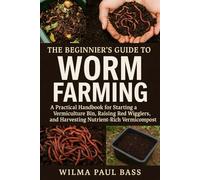 The Beginner's Guide to Worm Farming: A Practical Handbook for Starting a Vermiculture Bin, Raising Red Wigglers, and Harvesting Nutrient-Rich Vermicompost.