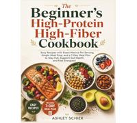 The Beginner's High-Protein High-Fiber Cookbook: Easy Recipes with Exact Macros Per Serving, Simple Meal Prep, and a 7-Day Meal Plan to Stay Full, Support Gut Health, and Feel Energized