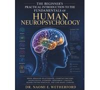 The Beginner's Practical Introduction to the Fundamentals of Human Neuropsychology: Brain-Behavior Relationships, Cognitive Functions, Neurological Disorders, Assessment Concepts, Rehabilitation