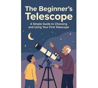 The Beginner's Telescope: A Simple Guide to Choosing and Using Your First Telescope