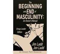 The Beginning and End of Masculinity: An Owners Manual: Group Leader Guide