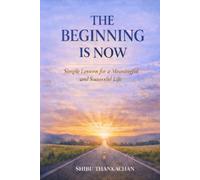 THE BEGINNING IS NOW: Simple Lessons for a Meaningful and Successful Life