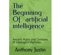 The Beginning Of artificial intelligence (AI): Ancient Myths and Concepts of Intelligent Machines