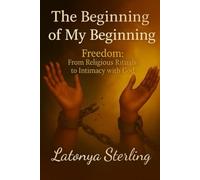 The Beginning of My Beginning: Freedom: From Religious Rituals to Intimacy with God