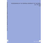 The Beginnings of the Temporal Sovereignty of the Popes, a.D. 754-1073: -1907