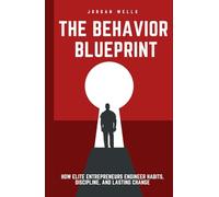 The Behavior Blueprint: How Elite Entrepreneurs Engineer Habits, Discipline, and Lasting Change