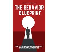 The Behavior Blueprint: How Elite Entrepreneurs Engineer Habits, Discipline, and Lasting Change: 3
