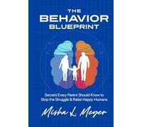 The Behavior Blueprint: Secrets Every Parent Should Know to Stop the Struggle & Raise Happy Humans