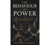 THE BEHAVIOUR OF POWER: Why Influence, Perception, and Authority Follow Predictable Patterns