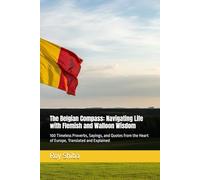 The Belgian Compass: Navigating Life with Flemish and Walloon Wisdom: 100 Timeless Proverbs, Sayings, and Quotes from the Heart of Europe, Translated and Explained