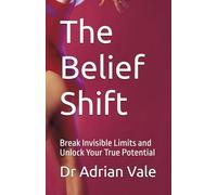 The Belief Shift: Break Invisible Limits and Unlock Your True Potential