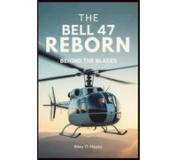 The Bell 47 Reborn: Behind the Blades: How the World’s Most Recognizable Helicopter Rose to Fame, Transformed Training, and Is Making a Remarkable Comeback