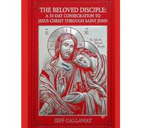 The Beloved Disciple: A 33-Day Consecration to Jesus Christ Through Saint John
