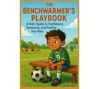 The Benchwarmer’s Playbook: A Kids’ Guide to Confidence, Teamwork, and Finding Your Role
