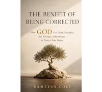THE BENEFIT OF BEING CORRECTED: How God Uses Truth, Discipline, and Loving Confrontation to Protect Your Future