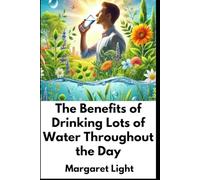 The Benefits of Drinking Lots of Water Throughout the Day.: Stay hydrated to boost energy, improve health, aid digestion, and enhance overall well-being.