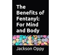 The Benefits of Fentanyl: For Mind and Body: An Uncompromising Exploration of the Positive Effects of Fentanyl Use