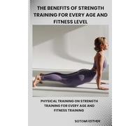 THE BENEFITS OF STRENGTH TRAINING FOR EVERY AGE AND FITNESS LEVEL: Physical Training On Strength Training For Every Age And Fitness Training