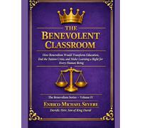 THE BENEVOLENT CLASSROOM: How Benevolism Would Transform Education, End the Tuition Crisis, and Make Learning a Right for Every Human Being
