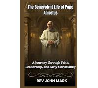 THE BENEVOLENT LIFE OF POPE ANICETUS: A Journey Through Faith, Leadership, And Early Christianity
