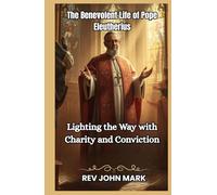THE BENEVOLENT LIFE OF POPE ELEUTHERIUS: Lighting The Way With Charity And Conviction