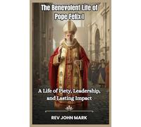 THE BENEVOLENT LIFE OF POPE FELIX 1: A Life Of Piety, Leadership, And Lasting Impact