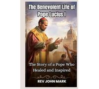 THE BENEVOLENT LIFE OF POPE LUCIUS 1: The Story Of A Pope Who Healed And Inspired