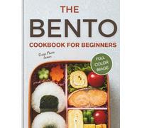THE BENTO COOKBOOK FOR BEGINNERS: Simple Recipes and Creative Ideas for Everyday Lunches