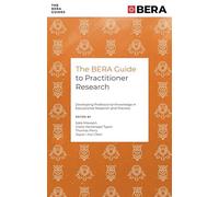The Bera Guide to Practitioner Research: Developing Professional Knowledge in Educational Research and Practice