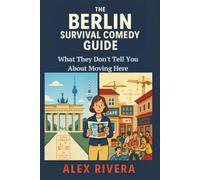 The Berlin Survival Comedy Guide: What They Don't Tell You About Moving Here - A Hilarious Expat's Manual for Navigating German Bureaucracy, Housing Nightmares, and Cultural Chaos