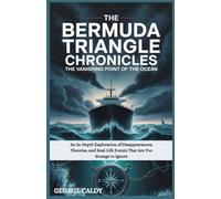 The Bermuda Triangle Chronicles : The Vanishing Point of the Ocean: An In-Depth Exploration of Disappearances, Theories, and Real-Life Events That Are Too Strange to Ignore
