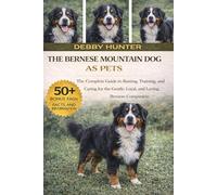 THE BERNESE MOUNTAIN DOG AS PETS: The Complete Guide to Raising, Training, and Caring for the Gentle, Loyal, and Loving Bernese Companion