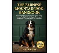 THE BERNESE MOUNTAIN DOG HANDBOOK: The Complete Step-By-Step Guide to Raising, Caring, Training, Feeding, Understanding and Bonding With Your Pet Dog - For New Owners & Enthusiasts