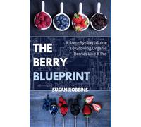 The Berry Blueprint: A Step-By-Step To Growing Organic Berries Like A Pro