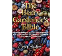 THE BERRY GARDENER’S BIBLE: Everything You Need to Know About Growing Berries: From Soil Preparation and Planting to Pest Control and Preserving Your Harvest