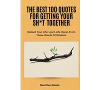 The Best 100 Quotes For Getting Your Sh*t Together: Reboot Your Life: Learn Life Hacks From These Words Of Wisdom