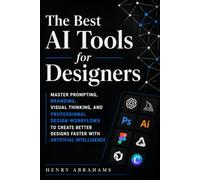 The Best AI Tools for Designers: Master Prompting, Branding, Visual Thinking, and Professional Design Workflows to Create Better Designs Faster with Artificial Intelligence