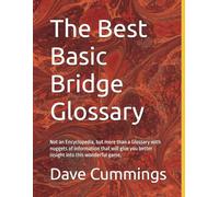 The Best Basic Bridge Glossary: Not an Encyclopedia, but more than a Glossary with nuggets of information that will give you better insight into this wonderful game;l
