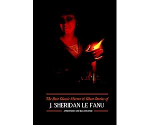 The Best Classic Horror & Ghost Stories of J. Sheridan Le Fanu - Annotated & Illustrated: Carmilla, Green Tea, & Other Tales