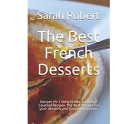 The Best French Desserts: Recipes for Crème brûlée and other Caramel Recipes. The Best Recipes for your desserts and Gourmet Pastries.