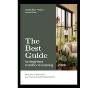 The Best Guide for Beginners to Indoor Gardening: Simple Steps for Caring for Plants, Mastering Watering, and Growing Lush Urban Jungles in Apartments and Houses