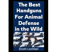 The Best Handguns For Animal Defense in the Wild: A Practical Guide To Choosing, Carrying, and Using the Right Sidearm For Backcountry Survival and Wildlife Protection