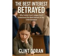 The Best Interest Betrayed:: Why Family Courts Fail to Protect the Children They Promise to Serve