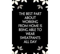 The Best Part About Working From Home is Being Able to Wear Sweatpants All Day: Notebook with Funny Saying On Cover for Friends, School, Family, ... Santa, Birthday, Staff Manager (6x9 inches)