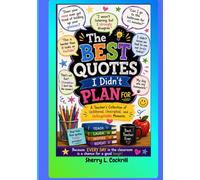 The Best Quotes I Didn't Plan For: A Teacher's Collection of Unfiltered, Unscripted, and Unforgettable Moments
