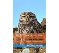 The Best Seat In The House: A User’s Guide to Consciousness